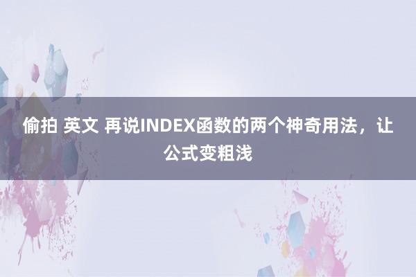 偷拍 英文 再说INDEX函数的两个神奇用法，让公式变粗浅