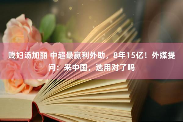 贱妇汤加丽 中超最赢利外助，8年15亿！外媒提问：来中国，选用对了吗