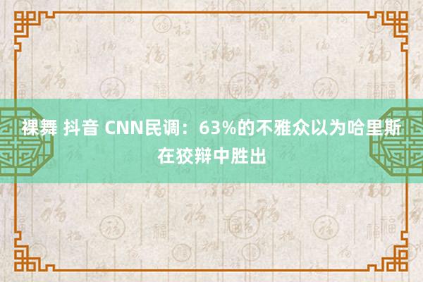 裸舞 抖音 CNN民调：63%的不雅众以为哈里斯在狡辩中胜出