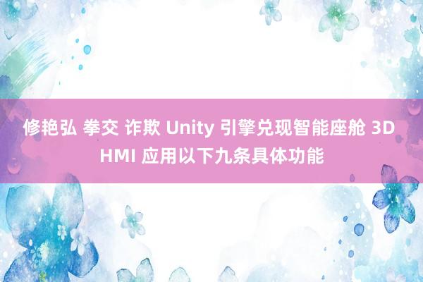 修艳弘 拳交 诈欺 Unity 引擎兑现智能座舱 3D HMI 应用以下九条具体功能