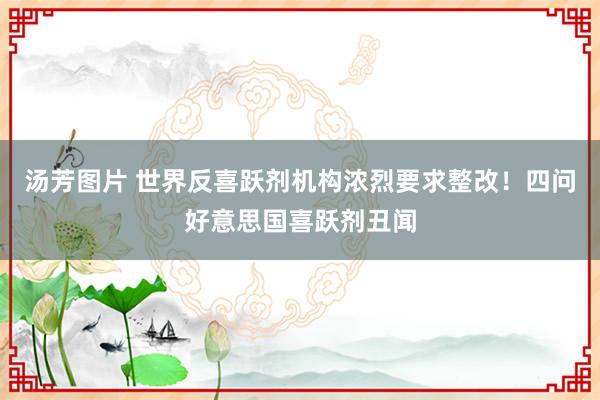 汤芳图片 世界反喜跃剂机构浓烈要求整改！四问好意思国喜跃剂丑闻