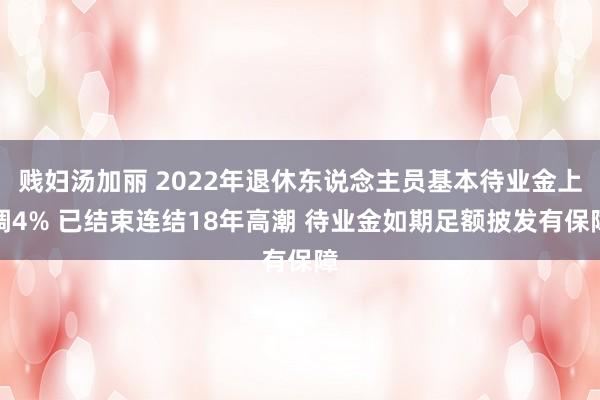 贱妇汤加丽 2022年退休东说念主员基本待业金上调4% 已结束连结18年高潮 待业金如期足额披发有保障