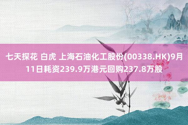 七天探花 白虎 上海石油化工股份(00338.HK)9月11日耗资239.9万港元回购237.8万股