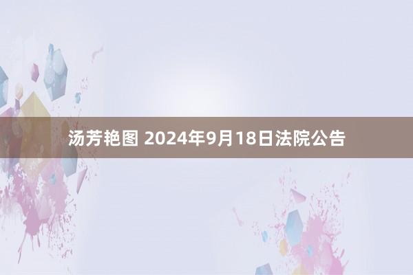 汤芳艳图 2024年9月18日法院公告