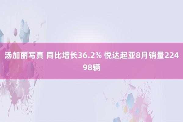 汤加丽写真 同比增长36.2% 悦达起亚8月销量22498辆