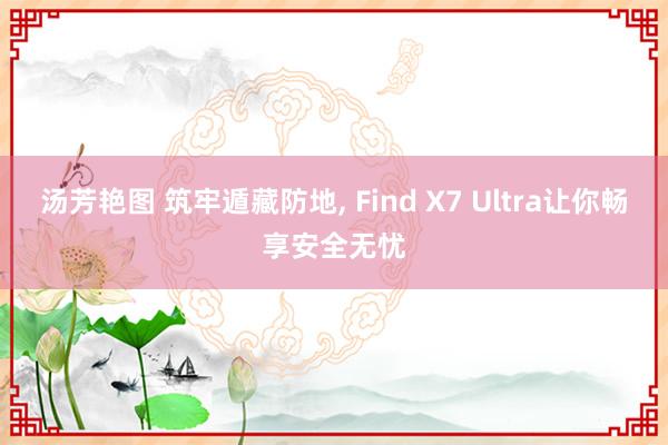 汤芳艳图 筑牢遁藏防地， Find X7 Ultra让你畅享安全无忧