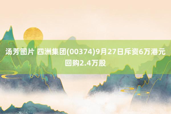 汤芳图片 四洲集团(00374)9月27日斥资6万港元回购2.4万股