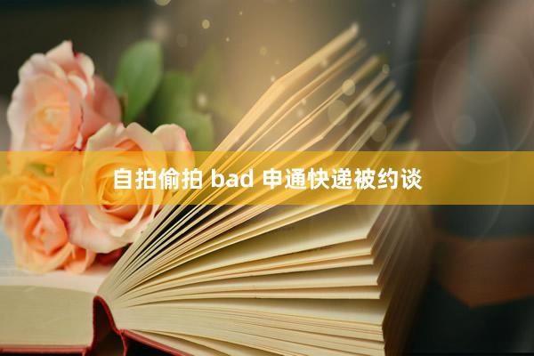 自拍偷拍 bad 申通快递被约谈