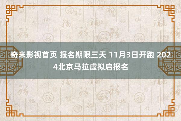 奇米影视首页 报名期限三天 11月3日开跑 2024北京马拉虚拟启报名