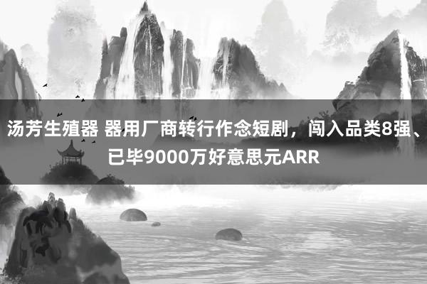 汤芳生殖器 器用厂商转行作念短剧，闯入品类8强、已毕9000万好意思元ARR