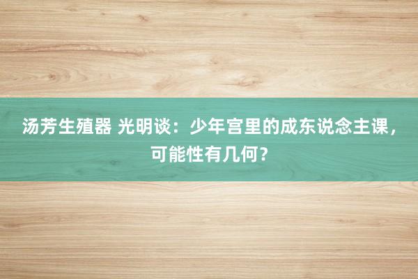 汤芳生殖器 光明谈：少年宫里的成东说念主课，可能性有几何？