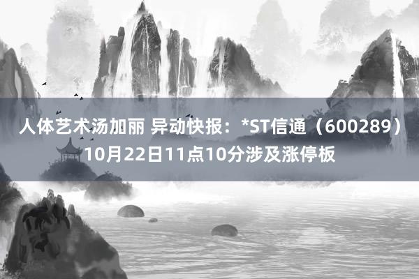 人体艺术汤加丽 异动快报：*ST信通（600289）10月22日11点10分涉及涨停板