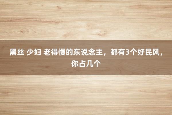 黑丝 少妇 老得慢的东说念主，都有3个好民风，你占几个