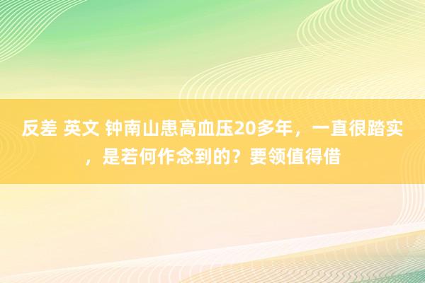 反差 英文 钟南山患高血压20多年，一直很踏实，是若何作念到的？要领值得借