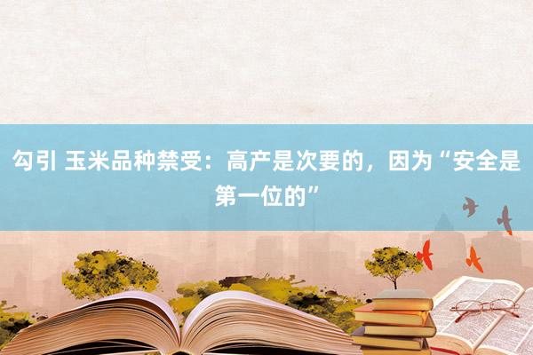 勾引 玉米品种禁受：高产是次要的，因为“安全是第一位的”