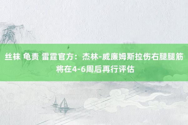 丝袜 龟责 雷霆官方：杰林-威廉姆斯拉伤右腿腿筋 将在4-6周后再行评估