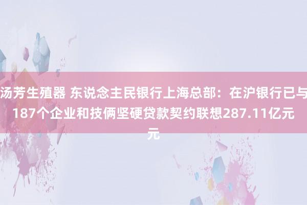 汤芳生殖器 东说念主民银行上海总部：在沪银行已与187个企业和技俩坚硬贷款契约联想287.11亿元