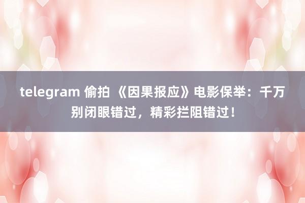 telegram 偷拍 《因果报应》电影保举：千万别闭眼错过，精彩拦阻错过！